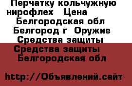 Перчатку кольчужную нирофлех › Цена ­ 4 000 - Белгородская обл., Белгород г. Оружие. Средства защиты » Средства защиты   . Белгородская обл.